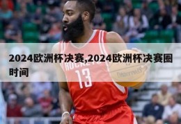 2024欧洲杯决赛,2024欧洲杯决赛圈时间