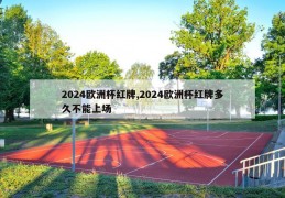 2024欧洲杯红牌,2024欧洲杯红牌多久不能上场