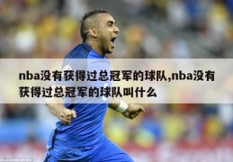 nba没有获得过总冠军的球队,nba没有获得过总冠军的球队叫什么