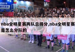 nba全明星赛两队总得分,nba全明星赛是怎么分队的