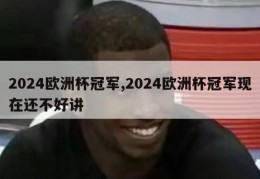 2024欧洲杯冠军,2024欧洲杯冠军现在还不好讲