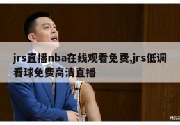 jrs直播nba在线观看免费,jrs低调看球免费高清直播