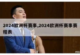 2024欧洲杯赛事,2024欧洲杯赛事赛程表