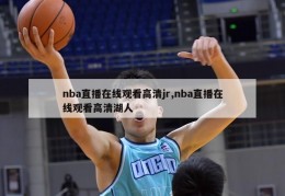 nba直播在线观看高清jr,nba直播在线观看高清湖人