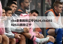 cba录像回放辽宁2024,cba20202021回放辽宁