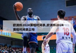 欧洲杯2024赛程时间表,欧洲杯2024赛程时间表公布