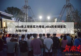 nba史上球员实力排名,nba历史球星实力排行榜