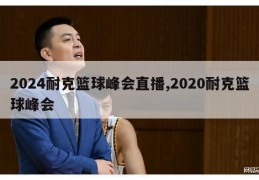 2024耐克篮球峰会直播,2020耐克篮球峰会