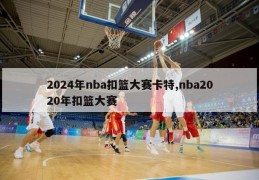 2024年nba扣篮大赛卡特,nba2020年扣篮大赛