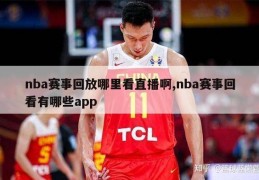 nba赛事回放哪里看直播啊,nba赛事回看有哪些app