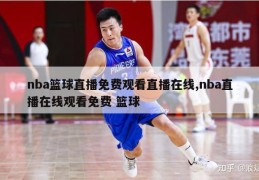 nba篮球直播免费观看直播在线,nba直播在线观看免费 篮球