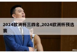 2024欧洲杯三四名,2024欧洲杯预选赛