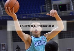 LOL比分赛,lol比赛2021比分