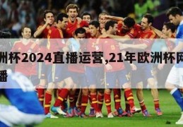 欧洲杯2024直播运营,21年欧洲杯网络直播