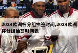 2024欧洲杯分组抽签时间,2024欧洲杯分组抽签时间表