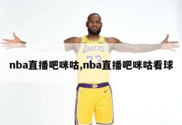 nba直播吧咪咕,nba直播吧咪咕看球