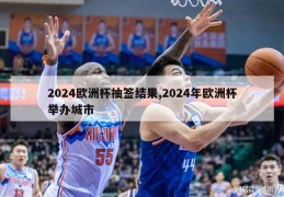 2024欧洲杯抽签结果,2024年欧洲杯举办城市