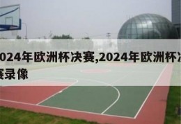 2024年欧洲杯决赛,2024年欧洲杯决赛录像