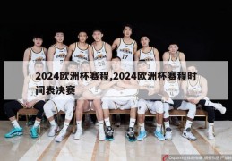 2024欧洲杯赛程,2024欧洲杯赛程时间表决赛