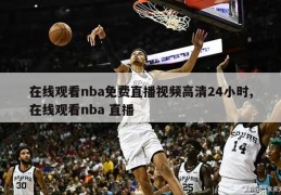 在线观看nba免费直播视频高清24小时,在线观看nba 直播