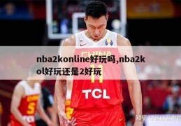 nba2konline好玩吗,nba2kol好玩还是2好玩