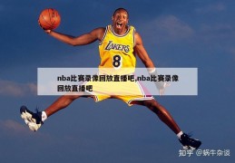 nba比赛录像回放直播吧,nba比赛录像回放直播吧