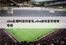 nba比赛时进攻音乐,nba进攻音乐噔噔噔噔