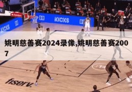 姚明慈善赛2024录像,姚明慈善赛2007