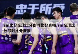 7m比分足球比分即时比分直播,7m足球比分即时比分捷报