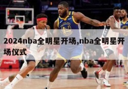 2024nba全明星开场,nba全明星开场仪式