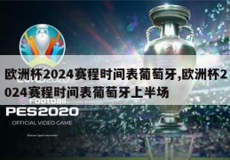 欧洲杯2024赛程时间表葡萄牙,欧洲杯2024赛程时间表葡萄牙上半场