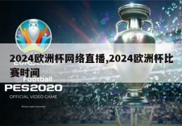 2024欧洲杯网络直播,2024欧洲杯比赛时间