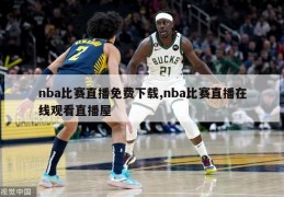 nba比赛直播免费下载,nba比赛直播在线观看直播屋