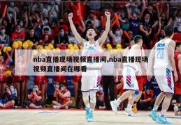 nba直播现场视频直播间,nba直播现场视频直播间在哪看