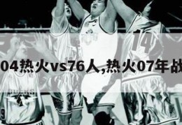 2004热火vs76人,热火07年战绩