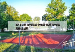 4月1日热火vs猛龙全场录像,热火vs猛龙最近战绩