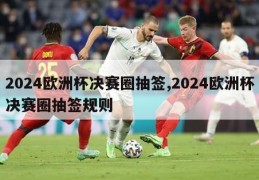 2024欧洲杯决赛圈抽签,2024欧洲杯决赛圈抽签规则