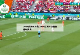 2024欧洲杯决赛,2024欧洲杯决赛赛程时间表