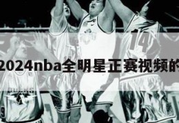 关于2024nba全明星正赛视频的信息