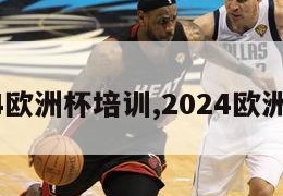 2024欧洲杯培训,2024欧洲杯杯