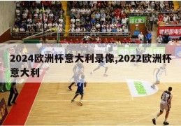 2024欧洲杯意大利录像,2022欧洲杯意大利