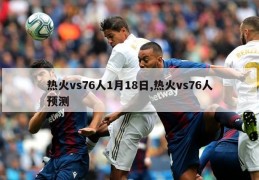 热火vs76人1月18日,热火vs76人预测