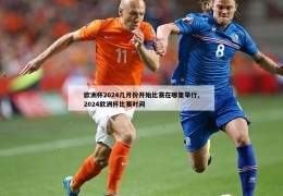 欧洲杯2024几月份开始比赛在哪里举行,2024欧洲杯比赛时间