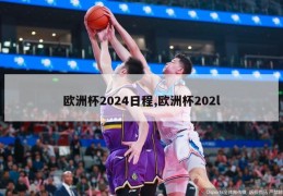 欧洲杯2024日程,欧洲杯202l