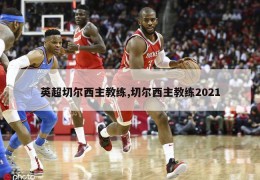 英超切尔西主教练,切尔西主教练2021