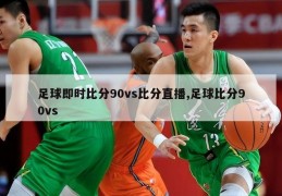 足球即时比分90vs比分直播,足球比分90vs