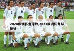 2024欧洲杯角球数,2021欧洲杯角球统计