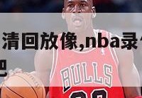 nba录像高清回放像,nba录像高清回放像98直播吧