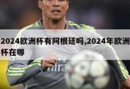 2024欧洲杯有阿根廷吗,2024年欧洲杯在哪