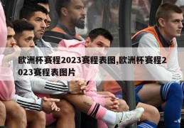 欧洲杯赛程2023赛程表图,欧洲杯赛程2023赛程表图片